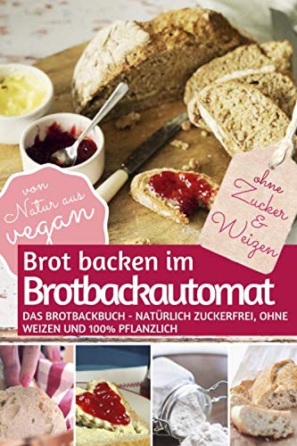 Brot backen im Brotbackautomat: Das Brotbackbuch - Natürlich zuckerfrei, ohne Weizen und 100% pflanzlich (REZEPTBUCH BACKEN OHNE ZUCKER, Band 2) Health, Nutrition & Fitness