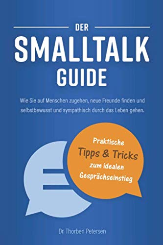 Der Smalltalk Guide: Wie Sie auf Menschen zugehen, neue Freunde finden und selbstbewusst und sympathisch durch das Leben gehen - Mit vielen ... Erfolg im sozialen Umfeld und im Berufsalltag Psychology