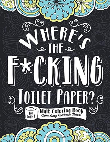 Where's the F*cking Toilet Paper?: Color Away Pandemic Chaos! Stress relieving and relaxing coloring pages to help you deal with the craziness of this world. Film, Art & Culture