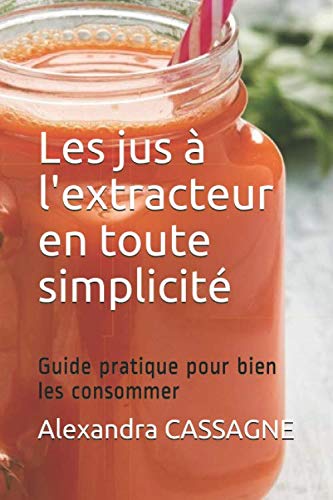 Les jus à l'extracteur en toute simplicité: Guide pratique pour bien les consommer Health, Nutrition & Fitness
