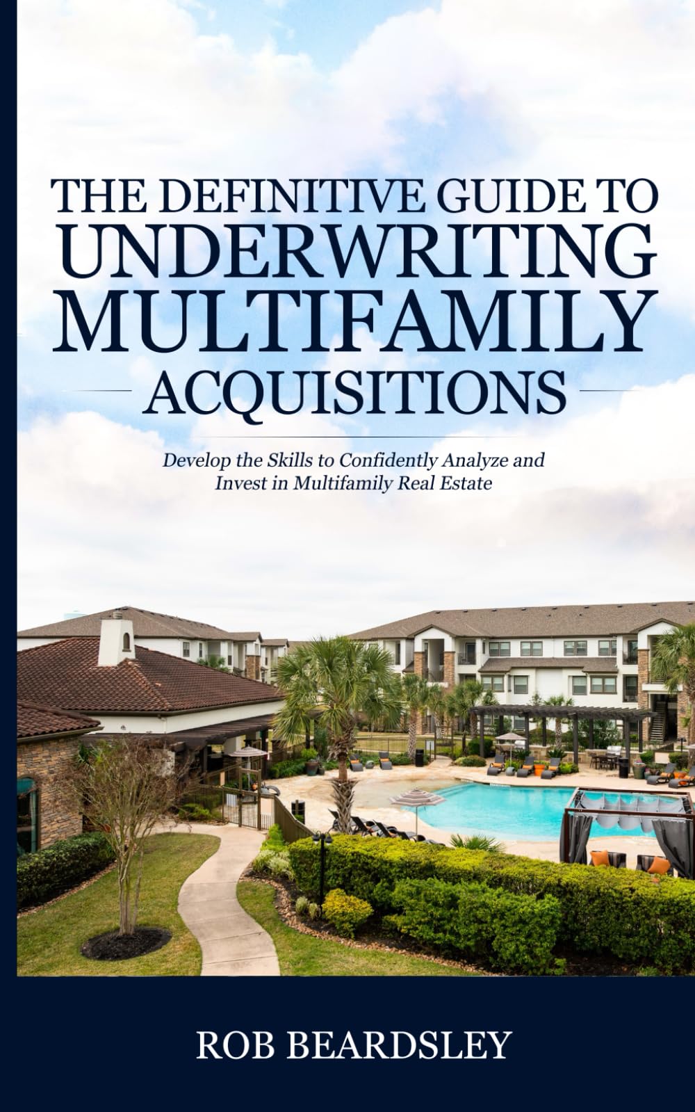 The Definitive Guide to Underwriting Multifamily Acquisitions: Develop the skills to confidently analyze and invest in multifamily real estate Business, Finance & Career