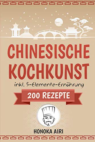 Chinesische Kochkunst: Chinesisch kochen für Anfänger. 200 Rezepte für eine bewusste Ernährung in der asiatischen Küche mit und ohne WOK - inklusive Ratgeber zur 5-Elemente-Ernährung book