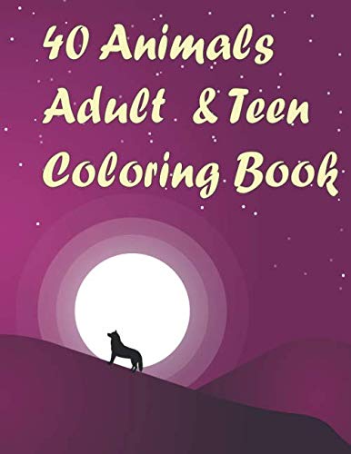 40 Animals Adult & Teen Coloring Book: Stress Relieving Animal Designs , Mandalas , Lions, Elephants, Owls, Horses, Dogs, Cats, and Many More! Pets
