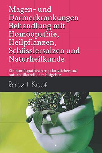 Magen- und Darmerkrankungen - Behandlung mit Homöopathie, Heilpflanzen, Schüsslersalzen und Naturheilkunde: Ein homöopathischer, pflanzlicher und naturheilkundlicher Ratgeber Health, Nutrition & Fitness