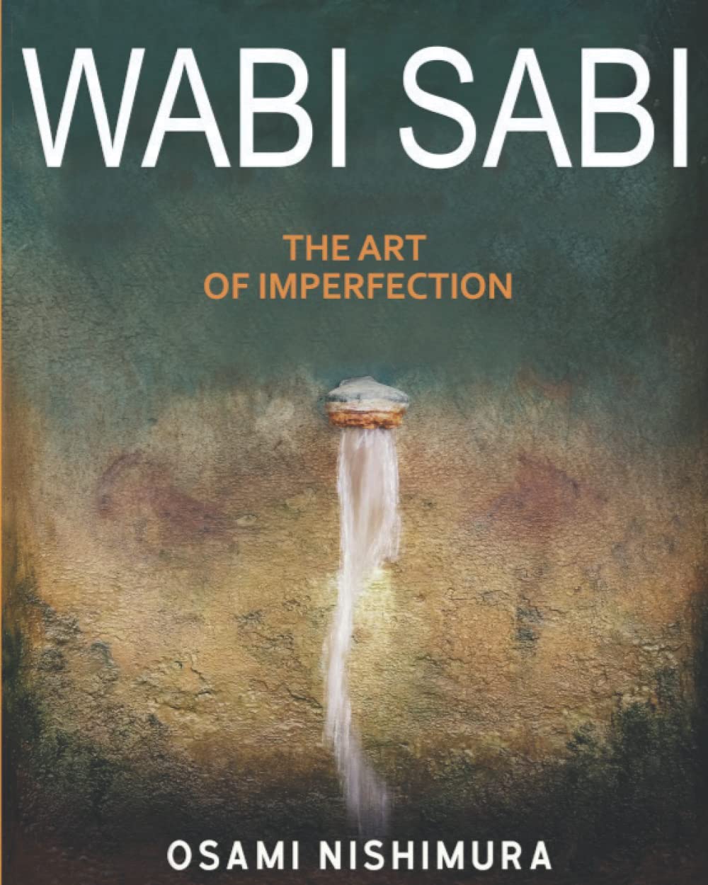 Wabi Sabi The Art of Imperfection: Discover the traditional Japanese Aesthetics and Learn How to Enjoy the Beauty of Imperfection and Live a Wabi-Sabi Lifestyle Philosophy