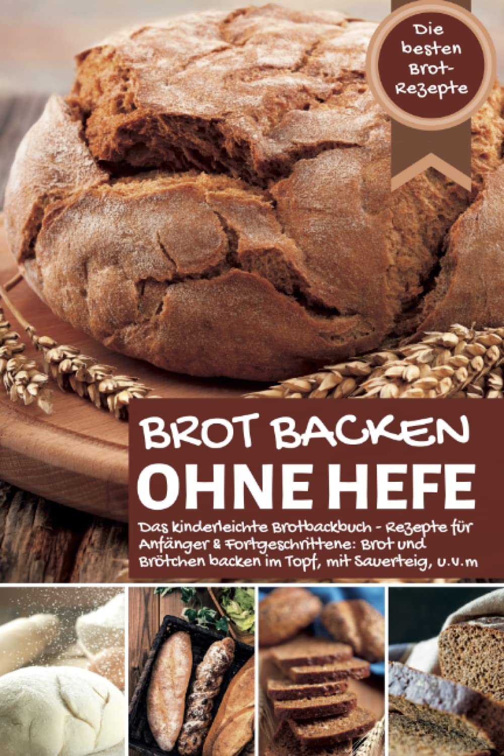Brot backen ohne Hefe - Das kinderleichte Brotbackbuch: Die besten Brot Rezepte - Rezepte für Anfänger & Fortgeschrittene: Brot und Brötchen backen im Topf, mit Sauerteig, u.v.m book