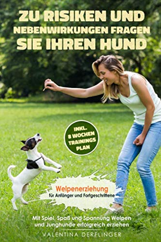 Zu Risiken und Nebenwirkungen fragen Sie Ihren Hund: Welpenerziehung für Anfänger & Fortgeschrittene. Mit Spiel, Spaß und Spannung Welpen und Junghunde erfolgreich erziehen inkl 8 Wochen Trainingsplan Non-fiction