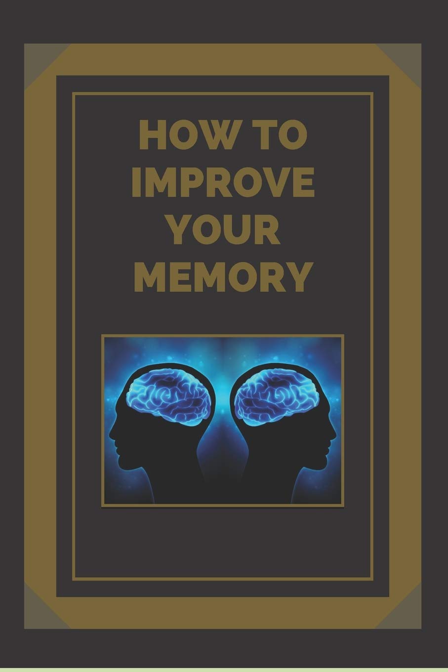 HOW TO IMPROVE YOUR MEMORY: Keys to strengthen your memory to the fullest! (The Power of the Mind) Business, Finance & Career
