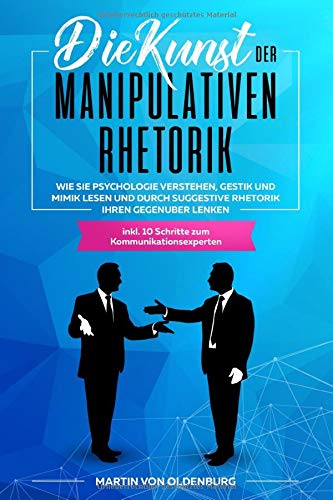 Die Kunst der Manipulativen Rhetorik: Wie Sie Psychologie verstehen, Gestik und Mimik lesen und durch suggestive Rhetorik Ihren Gegenüber lenken inkl. 10 Schritte zum Kommunikationsexperten Photography