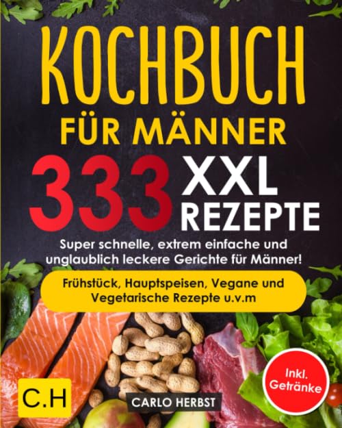 KOCHBUCH FÜR MÄNNER: XXL. 333 REZEPTE. Super schnelle, extrem einfache und unglaublich leckere Gerichte für Männer! Frühstück, Hauptspeisen, Vegane und Vegetarische Rezepte u.v.m Inkl. Getränke Cooking & Enjoying
