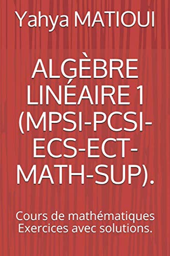 ALGÈBRE LINÉAIRE 1 (MPSI-PCSI-ECS-ECT-MATH-SUP).: Cours de mathématiques Exercices avec solutions. book