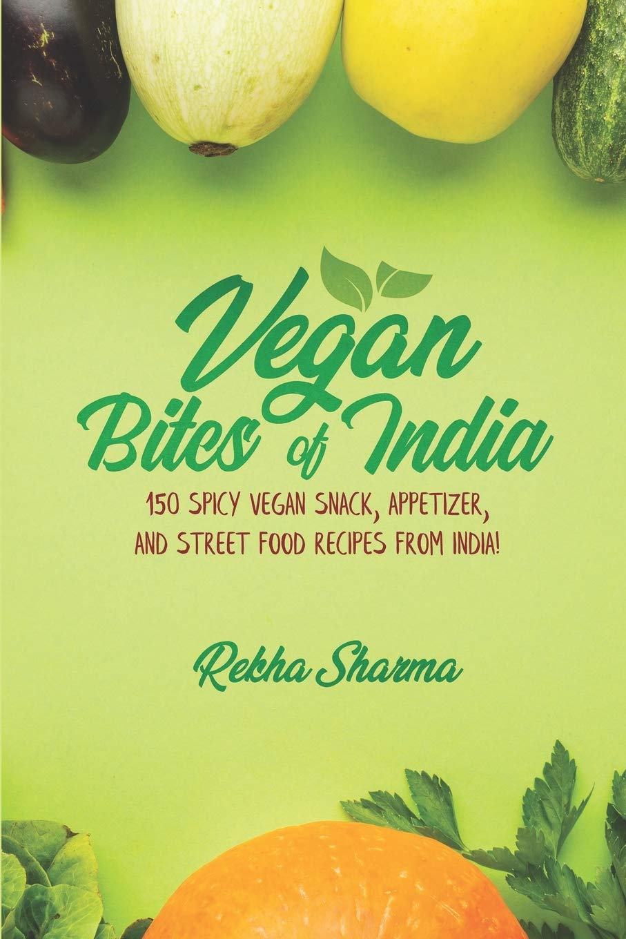 Vegan Bites of India: 150 Spicy Vegan Snack, Appetizer, and Street Food Recipes from India! (Vegan Indian Cookbook, Band 1) Cooking & Enjoying