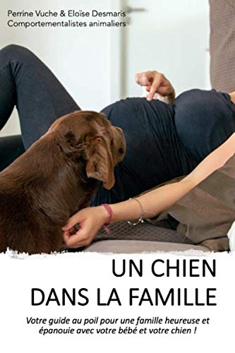 Un chien dans la famille: Votre guide au poil pour une famille heureuse et épanouie avec votre bébé et votre chien ! Pets