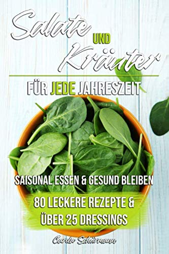 Salate und Kräuter für jede Jahreszeit: Saisonal essen & gesund bleiben - 80 leckere Rezepte und über 25 Dressings Health, Nutrition & Fitness