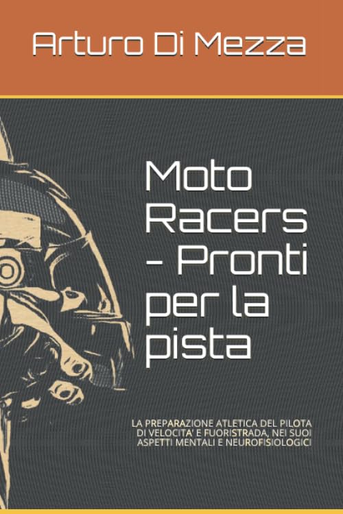 Moto Racers - Pronti per la pista: LA PREPARAZIONE ATLETICA DEL PILOTA DI VELOCITA’ E FUORISTRADA, NEI SUOI ASPETTI MENTALI E NEUROFISIOLOGICI book