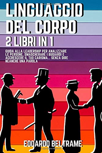 LINGUAGGIO DEL CORPO: 2 libri in 1 – Guida alla leadership per analizzare le persone, smascherare i bugiardi e accrescere il tuo carisma… Senza dire neanche una parola book