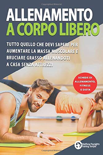ALLENAMENTO A CORPO LIBERO: Tutto quello che devi sapere per aumentare la massa muscolare e bruciare grasso allenandoti a casa senza attrezzi. Schede di allenamento, fitness, dieta book
