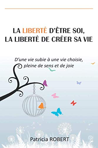 LA LIBERTÉ D'ÊTRE SOI, LA LIBERTÉ DE CRÉER SA VIE: D'une vie subie à une vie choisie, pleine de sens et de joie book