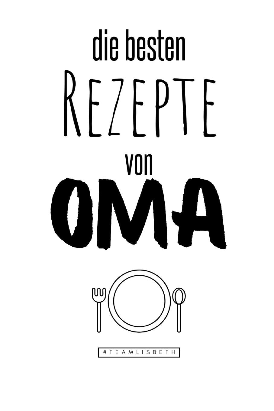 Die besten Rezepte von Oma: Eintragen und Selberschreiben. Rezepte von Oma für die Ewigkeit. Leckeres Essen. Gute Laune. Omas Tipps. Niemals vergessen. Cooking & Enjoying