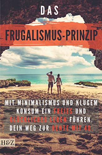 Das Frugalismus-Prinzip: mit Minimalismus und klugem Konsum ein freies und glückliches Leben führen. Dein Weg zur Rente mit 40. Business, Finance & Career