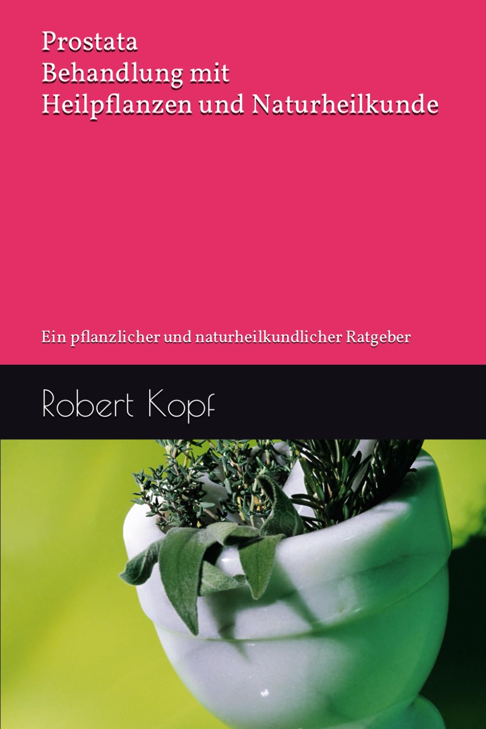 Prostata - Behandlung mit Heilpflanzen und Naturheilkunde: Ein pflanzlicher und naturheilkundlicher Ratgeber Health, Nutrition & Fitness
