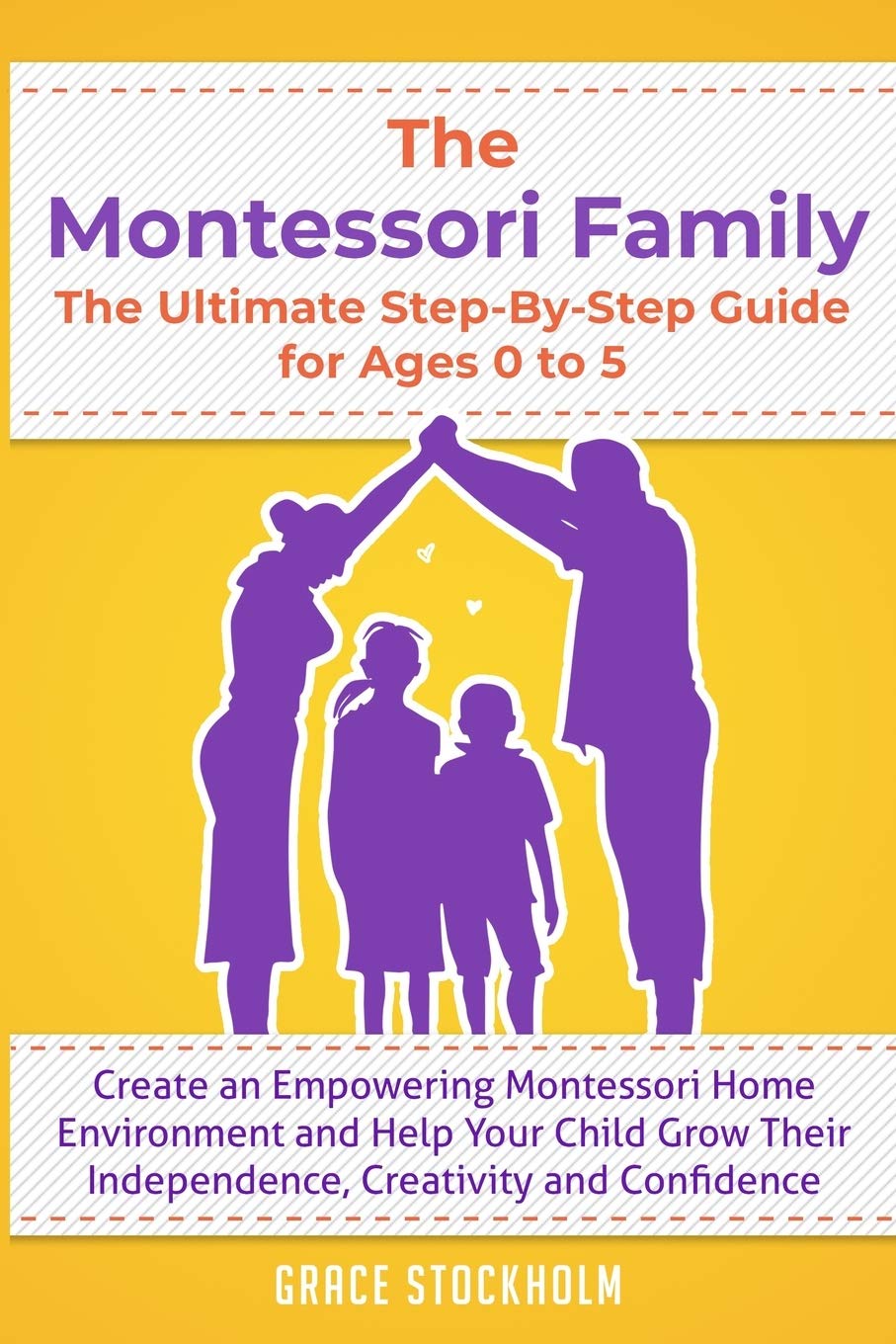 THE MONTESSORI FAMILY, THE ULTIMATE STEP-BY-STEP GUIDE FOR AGES 0 TO 5 Create an Empowering Montessori Home Environment and Help Your Child Grow Their Independence, Creativity and Confidence Parents & Children