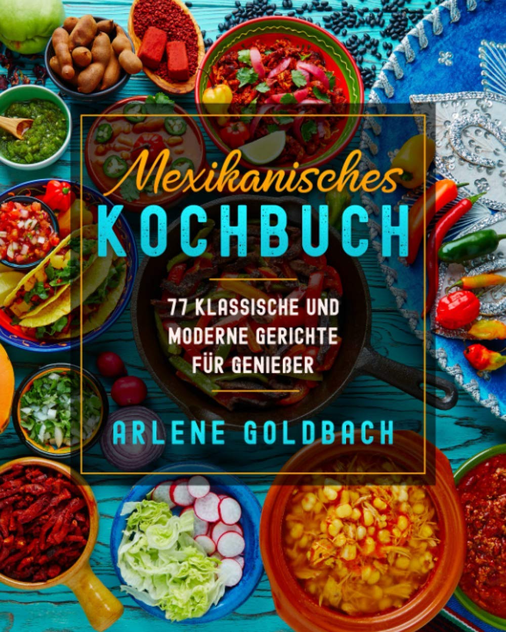 Mexikanisches KOCHBUCH: 77 KLASSISCHE UND MODERNE GERICHTE FÜR GENIEßER Cooking & Enjoying