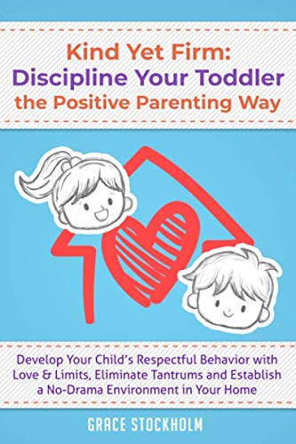 KIND YET FIRM: DISCIPLINE YOUR TODDLER THE POSITIVE PARENTING WAY Develop Your Child’s Respectful Behavior with Love & Limits, Eliminate Tantrums and Establish a No-Drama Environment in Your Home Parents & Children