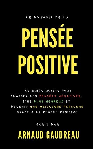 Le Pouvoir De La Pensée Positive : Le Guide Ultime Pour Chasser Les Pensées Négatives, Être Plus Heureux Et Devenir Une Meilleure Personne Grâce À La Pensée Positive book