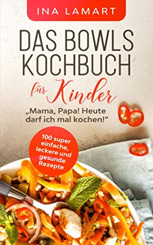 Das Bowls Kochbuch für Kinder: "Mama, Papa! Heute darf ich mal kochen!" - 100 super einfache, leckere und gesunde Rezepte Hobbies & Crafts