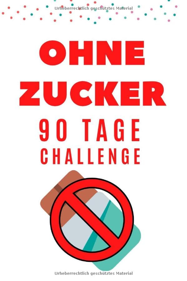 Ohne Zucker 90 Tage Challenge für Frauen & Männer - Zuckerfrei ernähren und glücklich leben ohne Zucker: Buch, Tagebuch & Journal auf Deutsch Health, Nutrition & Fitness