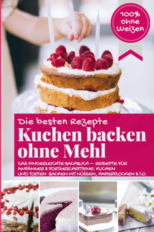 Die besten Rezepte - Kuchen backen ohne Mehl: Das kinderleichte Backbuch - Rezepte für Anfänger und Fortgeschrittene: Kuchen und Torten backen mit ... & Co. (Backen - die besten Rezepte) book