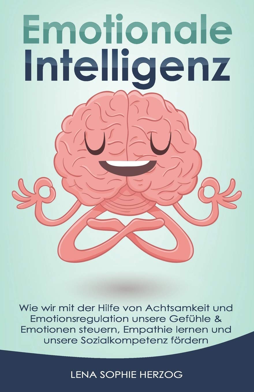 Emotionale Intelligenz: Wie wir mit der Hilfe von Achtsamkeit und Emotionsregulation unsere Gefühle & Emotionen steuern, Empathie lernen und unsere Sozialkompetenz fördern Medicine