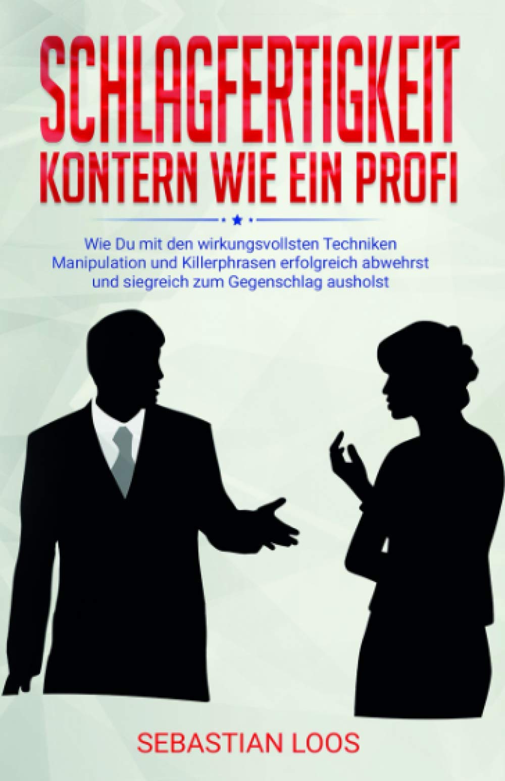 Schlagfertigkeit: Kontern wie ein Profi: Wie Du mit den wirkungsvollsten Techniken Manipulation und Killerphrasen erfolgreich abwehrst und siegreich zum Gegenschlag ausholst Business, Finance & Career