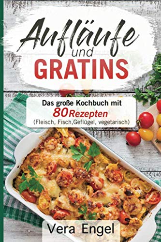 Aufläufe und Gratins: Das große Kochbuch mit 80 Rezepten (Fleisch, Fisch, Geflügel, vegetarisch) Business & Technology