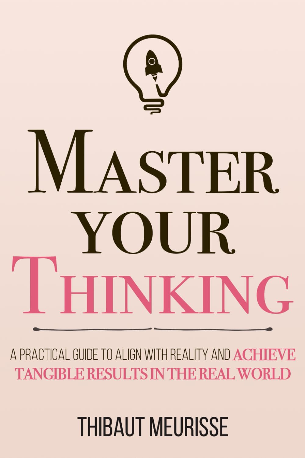 Master Your Thinking: A Practical Guide to Align Yourself with Reality and Achieve Tangible Results in the Real World (Mastery Series, Band 5) Business, Finance & Career