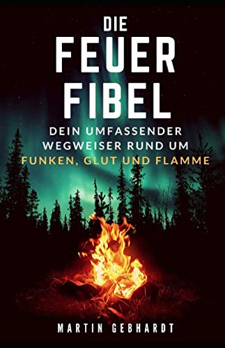 Die Feuer-Fibel: Dein umfassender Wegweiser rund um Funken, Glut und Flamme Camping & Survival Books