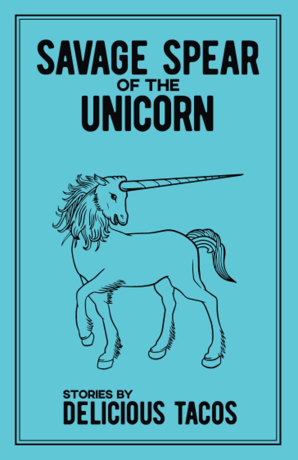 Savage Spear of the Unicorn: Stories by Delicious Tacos Humour & Satire