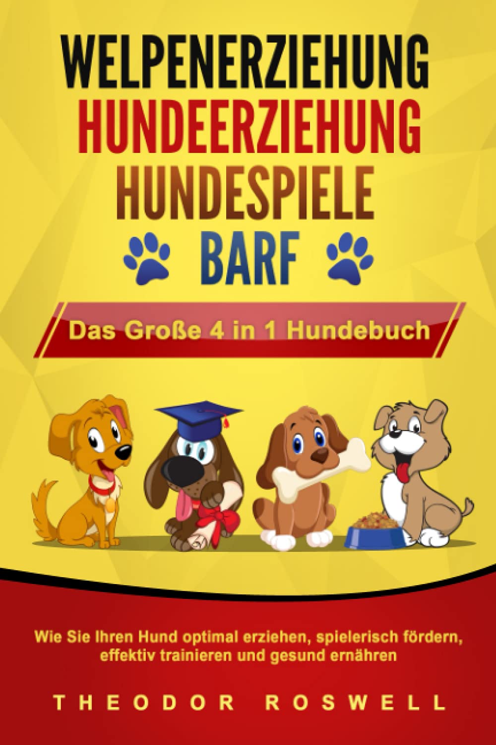 WELPENERZIEHUNG | HUNDEERZIEHUNG | HUNDESPIELE | BARF - Das Große 4 in 1 Hundebuch: Wie Sie Ihren Hund optimal erziehen, spielerisch fördern, effektiv trainieren und gesund ernähren Pets
