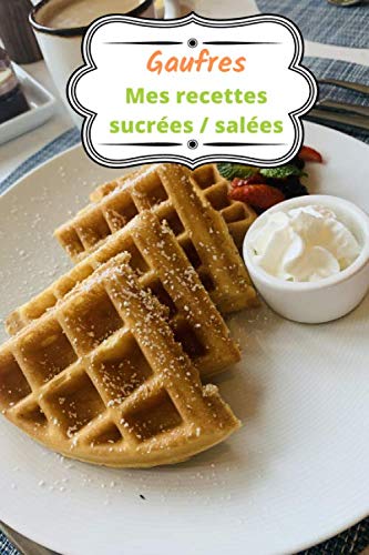 Gaufres Mes recettes sucrées / salées: Carnet de recettes à compléter / 15,24 cms X 22,86 cms, 100 pages / Cadeau pour cuisiniers et amateurs de gaufres ! book