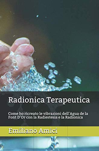 Radionica Terapeutica: Come ho ricreato le vibrazioni dell’Agua de la Font D’Or con la Radiestesia e la Radionica (Il Mondo della Radiestesia) Reference Books