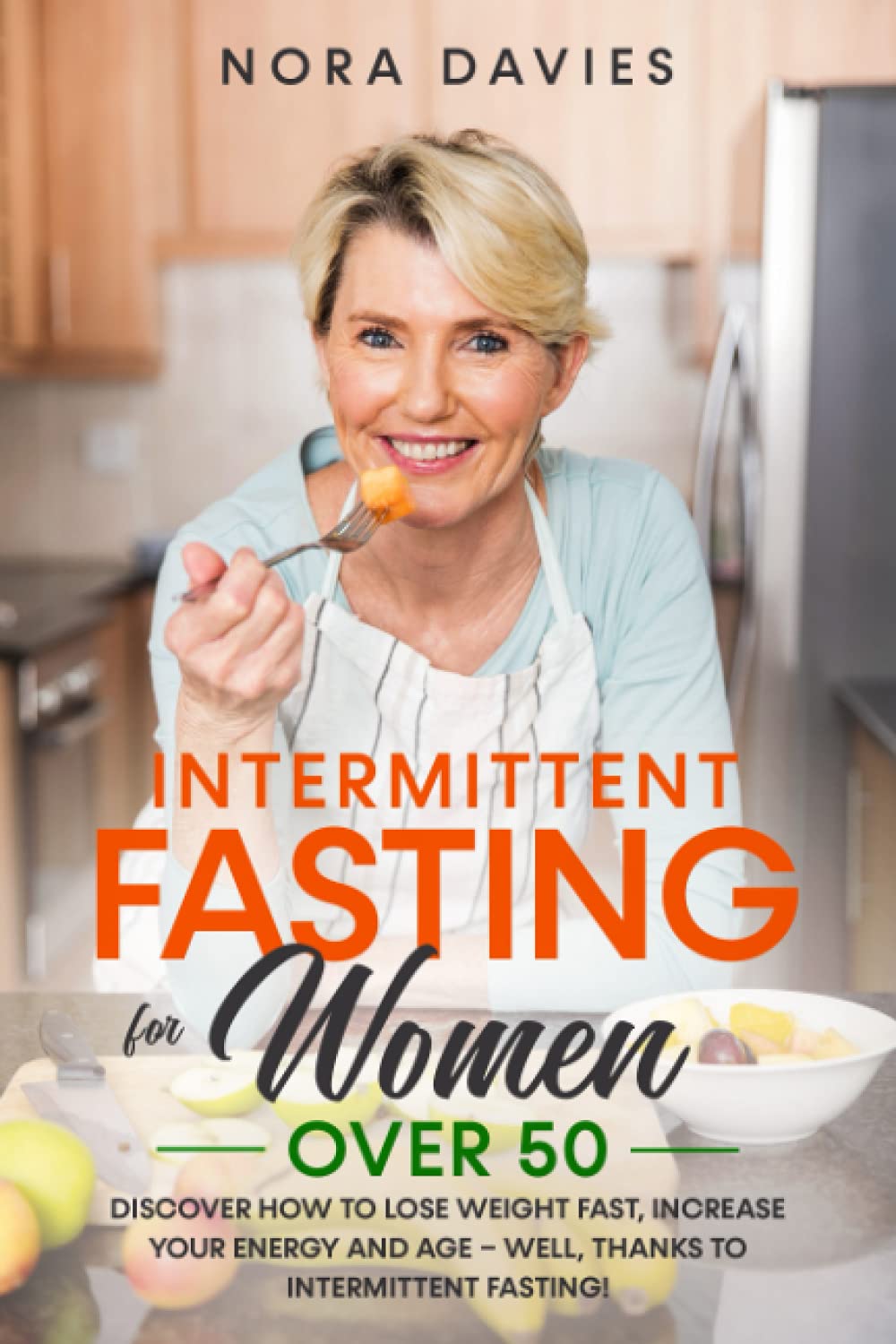 Intermittent Fasting For Women Over 50: Discover How to Lose Weight Fast, Increase Your Energy and Age – Well, Thanks to Intermittent Fasting! book