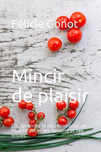 Mincir de plaisir: Comprendre la nutrition pour se nourrir selon ses besoins et ses envies (Education nutritionnelle, Band 1) Health, Nutrition & Fitness
