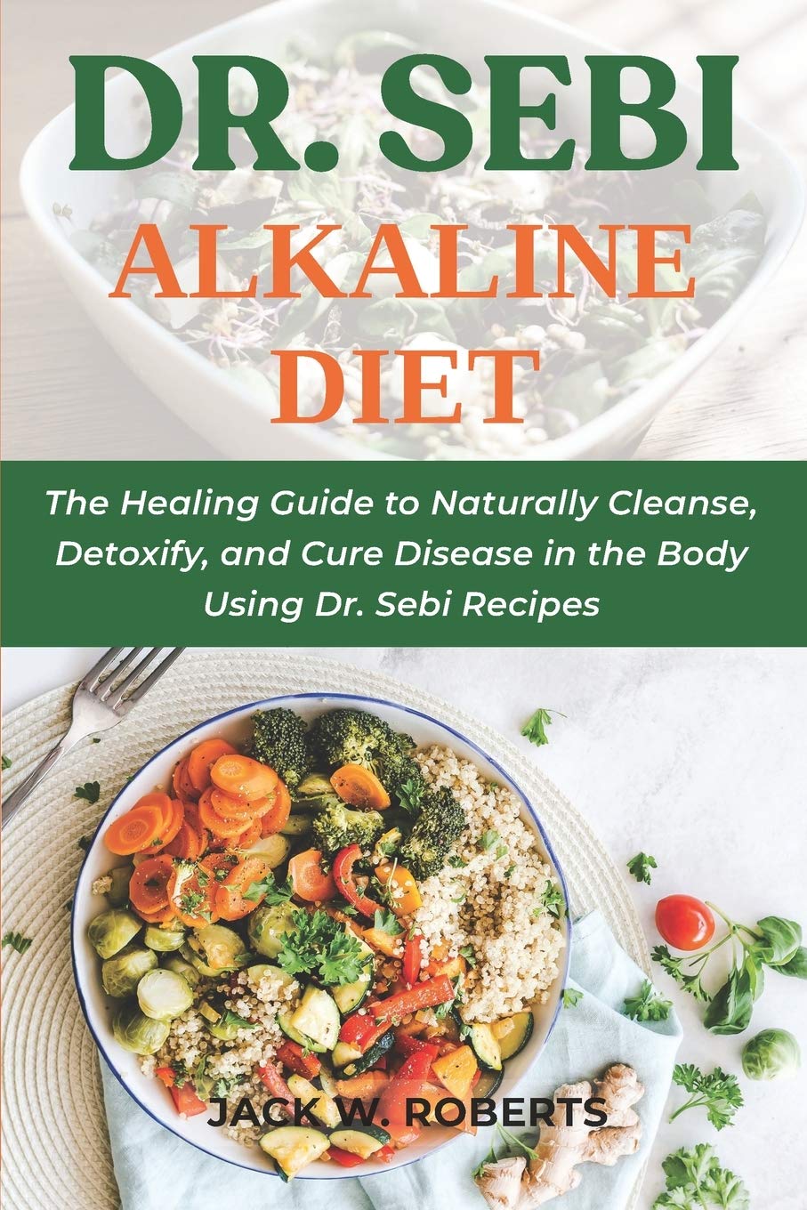 DR. SEBI ALKALINE DIET: The Healing Guide to Naturally Cleanse, Detoxify, and Cure Disease in the Body Using Dr. Sebi Recipes book