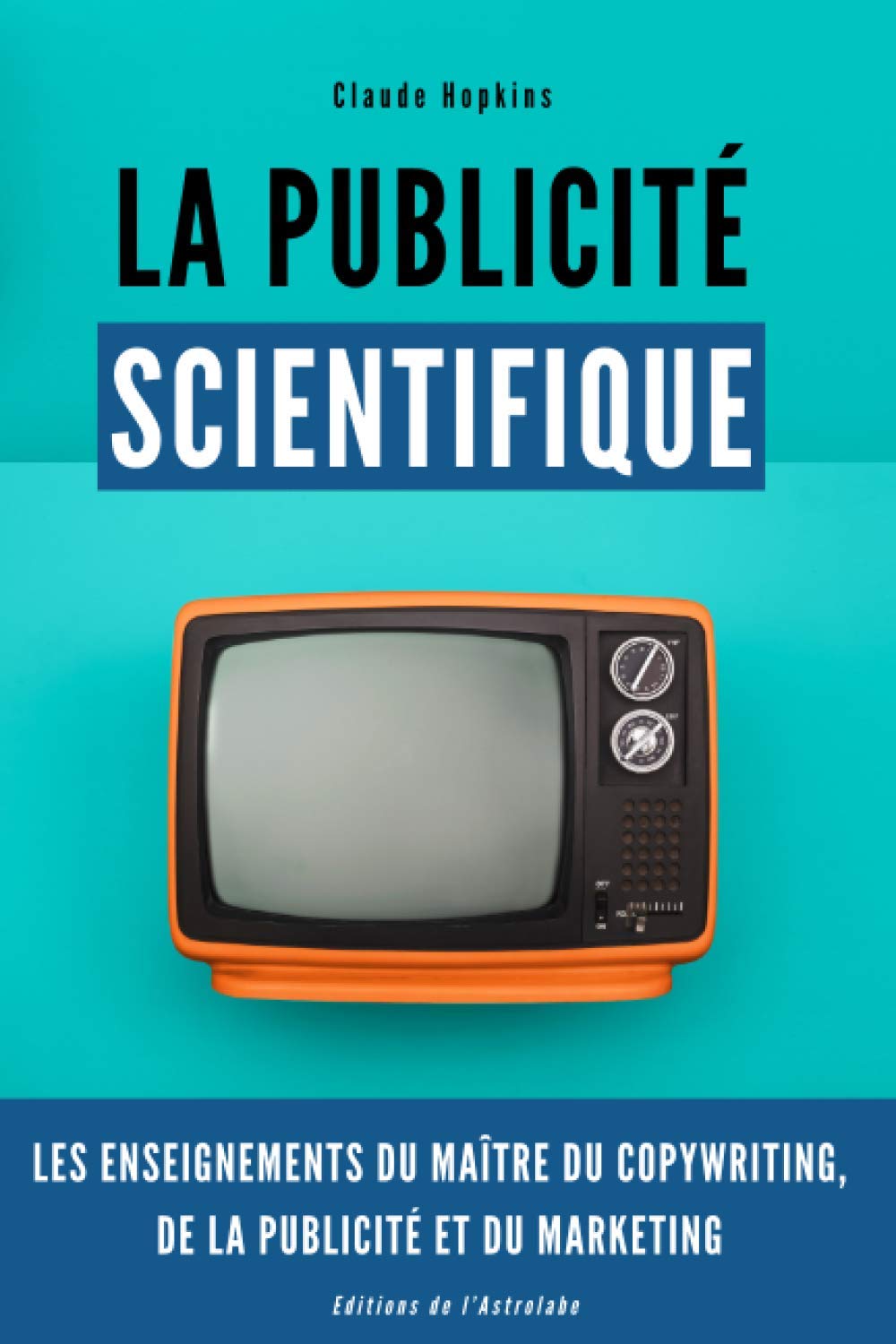La Publicité Scientifique: Les enseignements du maître de copywriting, de publicité et du marketing Business, Finance & Career