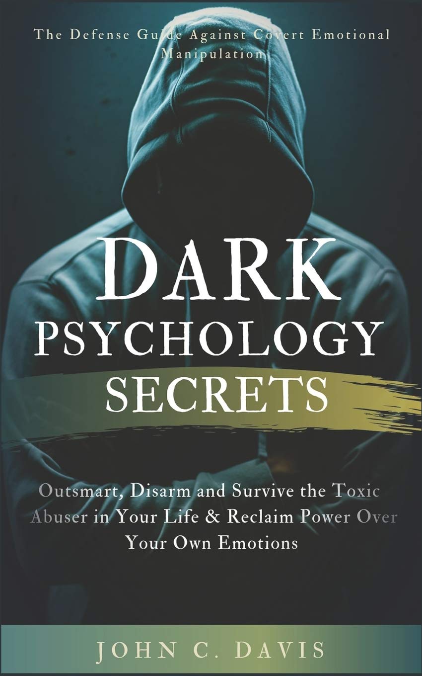 Dark Psychology Secrets: The Defense Guide Against Covert Emotional Manipulation: Outsmart, Disarm and Survive The Toxic Abuser in Your Life & Reclaim Power Over Your Own Emotions Law
