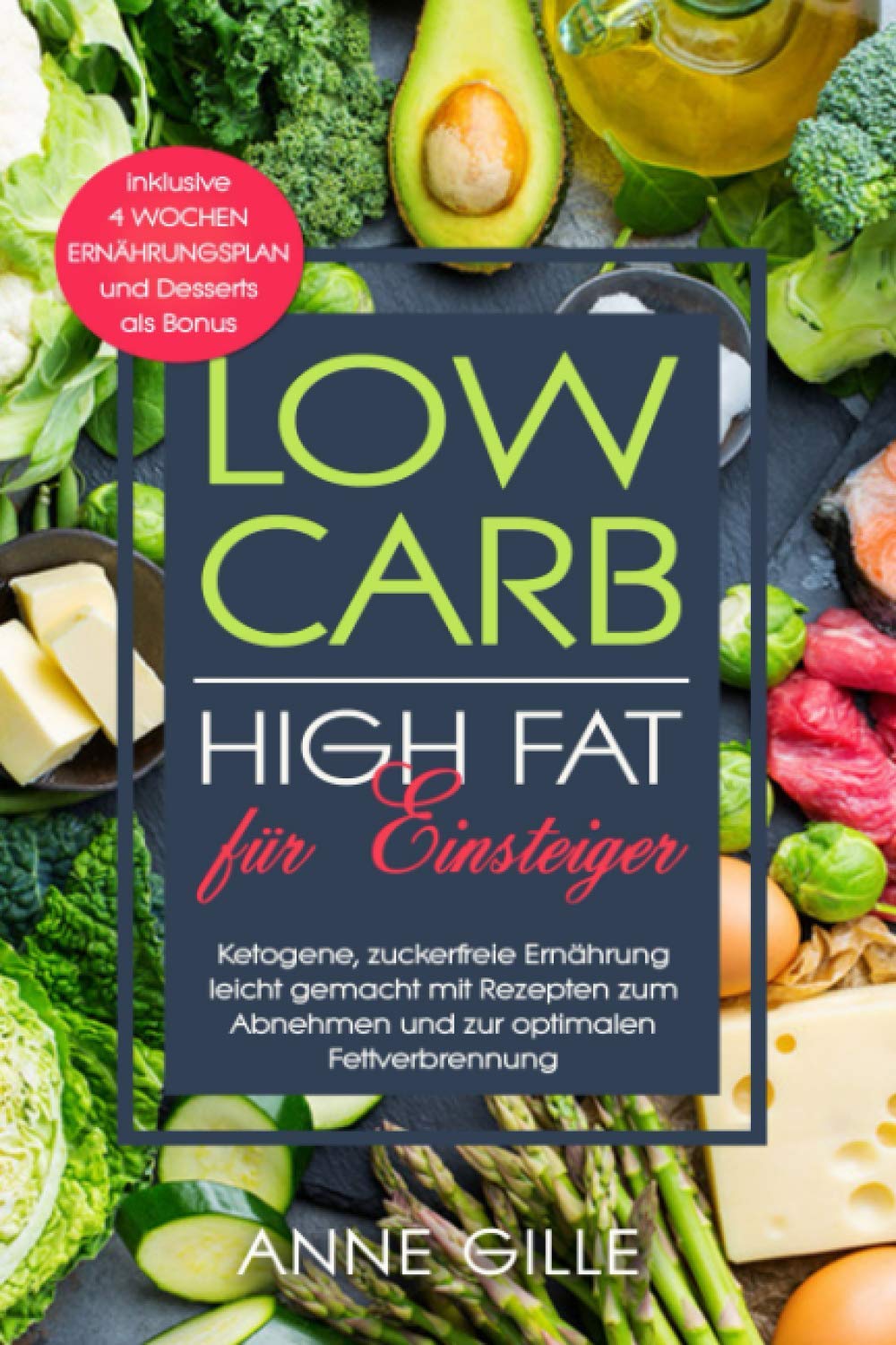 Low Carb High Fat für Einsteiger: Ketogene, zuckerfreie Ernährung leicht gemacht mit Rezepten zum Abnehmen und zur optimalen Fettverbrennung inklusive 4 Wochen Ernährungsplan und Desserts als Bonus Health, Nutrition & Fitness