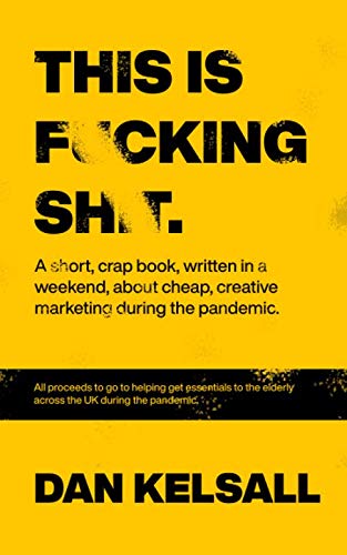 This is F*cking Sh*t.: A crap book, written in a weekend, about cheap, creative marketing during the pandemic. Business, Finance & Career