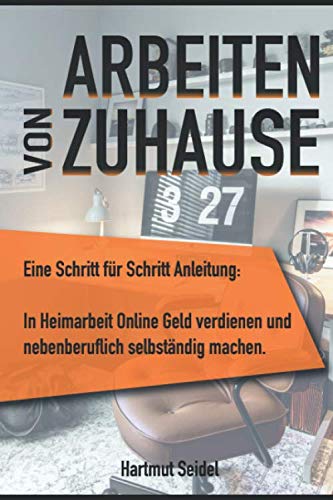 Arbeiten von zuhause: Eine Schritt für Schritt Anleitung: In Heimarbeit Online Geld verdienen und nebenberuflich selbständig machen. Business, Finance & Career