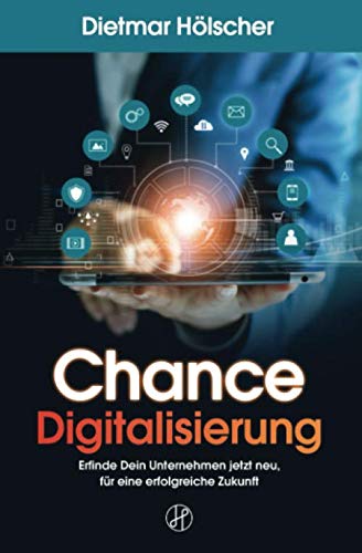 Chance Digitalisierung: Erfinde Dein Unternehmen jetzt neu, für eine erfolgreiche Zukunft: Eine Anleitung für Geschäftsführer, Innovationsmanager, Produktmanager und Product Owner Books